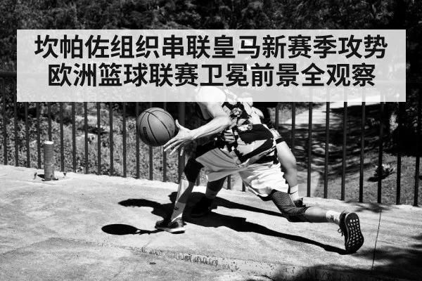 坎帕佐组织串联皇马新赛季攻势 欧洲篮球联赛卫冕前景全观察
